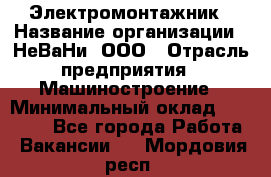 Электромонтажник › Название организации ­ НеВаНи, ООО › Отрасль предприятия ­ Машиностроение › Минимальный оклад ­ 70 000 - Все города Работа » Вакансии   . Мордовия респ.